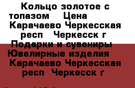 Кольцо золотое с топазом  › Цена ­ 7 500 - Карачаево-Черкесская респ., Черкесск г. Подарки и сувениры » Ювелирные изделия   . Карачаево-Черкесская респ.,Черкесск г.